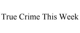 TRUE CRIME THIS WEEK trademark