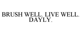BRUSH WELL. LIVE WELL. DAYLY. trademark