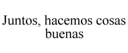 JUNTOS, HACEMOS COSAS BUENAS trademark