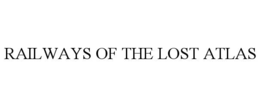 RAILWAYS OF THE LOST ATLAS trademark