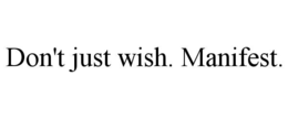 DON'T JUST WISH. MANIFEST. trademark