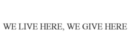 WE LIVE HERE, WE GIVE HERE trademark