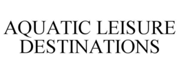 AQUATIC LEISURE DESTINATIONS trademark
