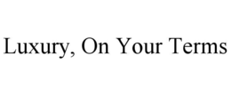LUXURY, ON YOUR TERMS trademark