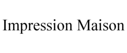 IMPRESSION MAISON trademark