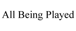 ALL BEING PLAYED trademark