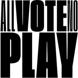 ALL VOTE NO PLAY trademark