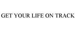GET YOUR LIFE ON TRACK trademark