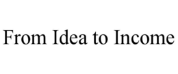 FROM IDEA TO INCOME trademark
