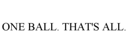 ONE BALL. THAT'S ALL. trademark