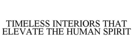 TIMELESS INTERIORS THAT ELEVATE THE HUMAN SPIRIT trademark
