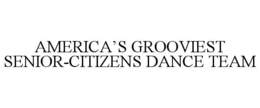 AMERICA’S GROOVIEST SENIOR-CITIZENS DANCE TEAM trademark