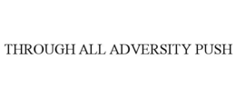 THROUGH ALL ADVERSITY PUSH trademark