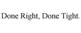 DONE RIGHT, DONE TIGHT. trademark