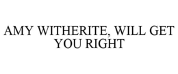 AMY WITHERITE, WILL GET YOU RIGHT trademark