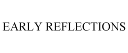 EARLY REFLECTIONS trademark