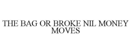 THE BAG OR BROKE NIL MONEY MOVES trademark