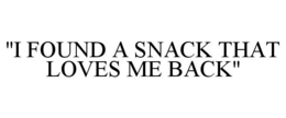 "I FOUND A SNACK THAT LOVES ME BACK" trademark