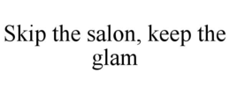 SKIP THE SALON, KEEP THE GLAM trademark