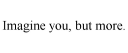 IMAGINE YOU, BUT MORE. trademark