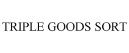 TRIPLE GOODS SORT trademark