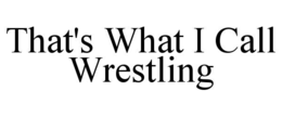 THAT'S WHAT I CALL WRESTLING trademark