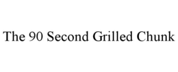 THE 90 SECOND GRILLED CHUNK trademark