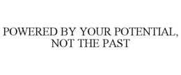 POWERED BY YOUR POTENTIAL, NOT THE PAST trademark