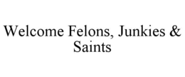 WELCOME FELONS, JUNKIES & SAINTS trademark