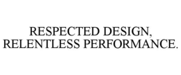 RESPECTED DESIGN, RELENTLESS PERFORMANCE. trademark