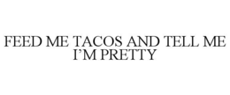 FEED ME TACOS AND TELL ME I’M PRETTY trademark
