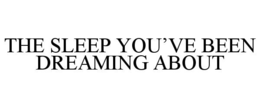 THE SLEEP YOU’VE BEEN DREAMING ABOUT trademark