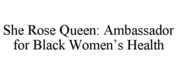 SHE ROSE QUEEN: AMBASSADOR FOR BLACK WOMEN’S HEALTH trademark