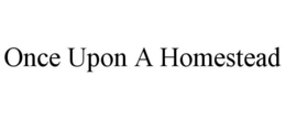 ONCE UPON A HOMESTEAD trademark