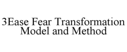 3EASE FEAR TRANSFORMATION MODEL AND METHOD trademark