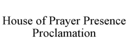 HOUSE OF PRAYER PRESENCE PROCLAMATION trademark