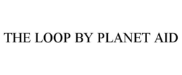 THE LOOP BY PLANET AID trademark