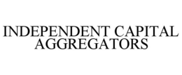 INDEPENDENT CAPITAL AGGREGATORS trademark