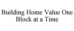 BUILDING HOME VALUE ONE BLOCK AT A TIME trademark