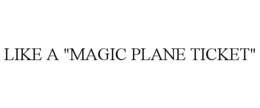 LIKE A "MAGIC PLANE TICKET" trademark