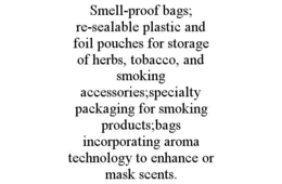 SMELL-PROOF BAGS; RE-SEALABLE PLASTIC AND FOIL POUCHES FOR STORAGE OF HERBS, TOBACCO, AND SMOKING ACCESSORIES;SPECIALTY PACKAGING FOR SMOKING PRODUCTS;BAGS INCORPORATING AROMA TECHNOLOGY TO ENHANCE OR MASK SCENTS. trademark