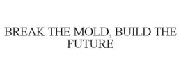 BREAK THE MOLD, BUILD THE FUTURE trademark