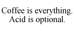 COFFEE IS EVERYTHING.  ACID IS OPTIONAL. trademark