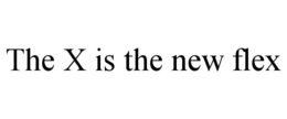 THE X IS THE NEW FLEX trademark