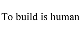 TO BUILD IS HUMAN trademark