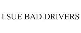 I SUE BAD DRIVERS trademark
