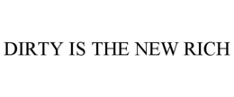 DIRTY IS THE NEW RICH trademark