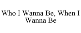 WHO I WANNA BE, WHEN I WANNA BE trademark