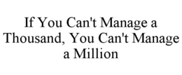 IF YOU CAN'T MANAGE A THOUSAND, YOU CAN'T MANAGE A MILLION trademark
