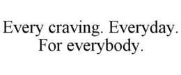 EVERY CRAVING. EVERYDAY. FOR EVERYBODY. trademark